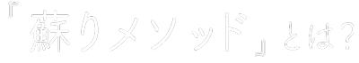 『蘇りメソッド』とは？